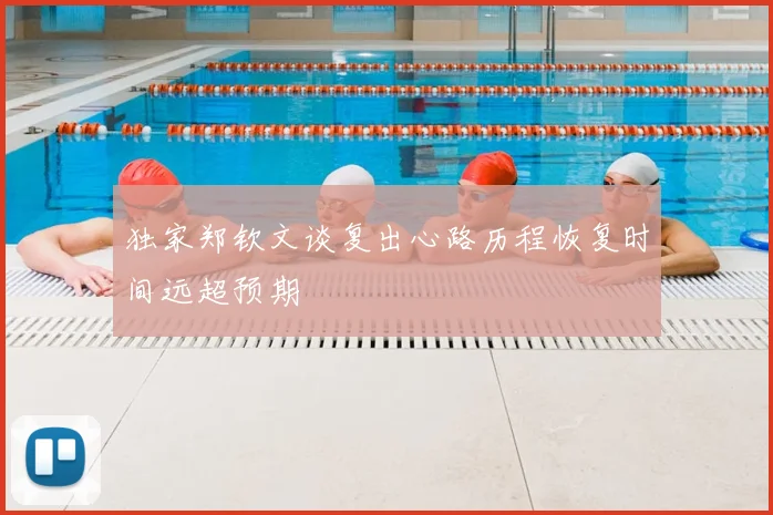 独家郑钦文谈复出心路历程恢复时间远超预期