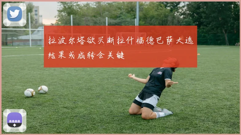 拉波尔塔欲买断拉什福德巴萨大选结果或成转会关键