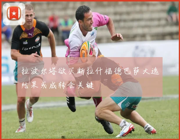 拉波尔塔欲买断拉什福德巴萨大选结果或成转会关键