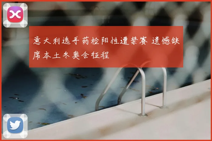 意大利选手药检阳性遭禁赛 遗憾缺席本土冬奥会征程
